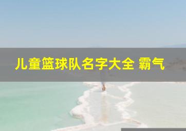 儿童篮球队名字大全 霸气